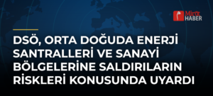 DSÖ, Orta Doğuda Enerji Santralleri ve Sanayi Bölgelerine Saldırıların Riskleri Konusunda Uyardı