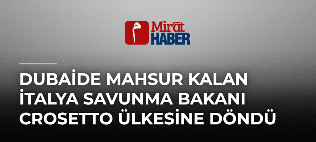 Dubaide Mahsur Kalan İtalya Savunma Bakanı Crosetto Ülkesine Döndü