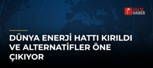 Dünya Enerji Hattı Kırıldı ve Alternatifler Öne Çıkıyor