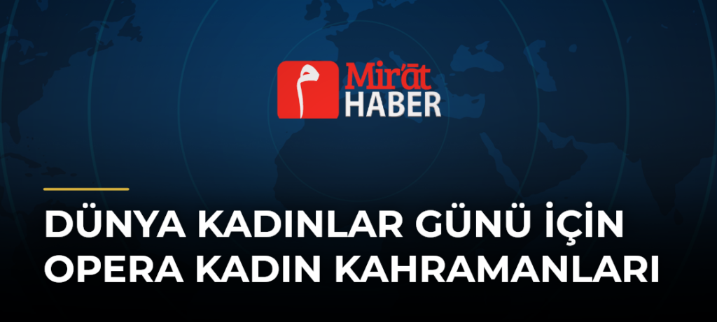 Dünya Kadınlar Günü için Opera Kadın Kahramanları