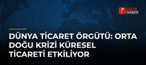 Dünya Ticaret Örgütü: Orta Doğu Krizi Küresel Ticareti Etkiliyor