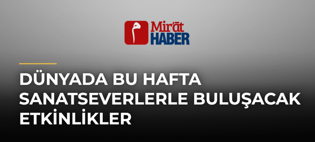 Dünyada Bu Hafta Sanatseverlerle Buluşacak Etkinlikler