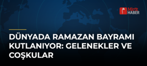 Dünyada Ramazan Bayramı Kutlanıyor: Gelenekler ve Coşkular