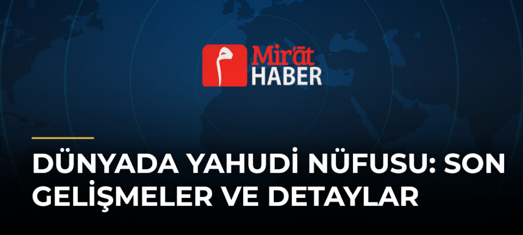 Dünyada Yahudi Nüfusu: Son Gelişmeler ve Detaylar