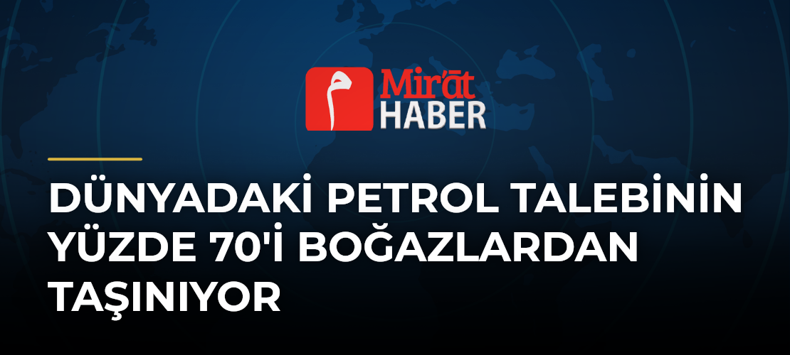 Dünyadaki Petrol Talebinin Yüzde 70'i Boğazlardan Taşınıyor