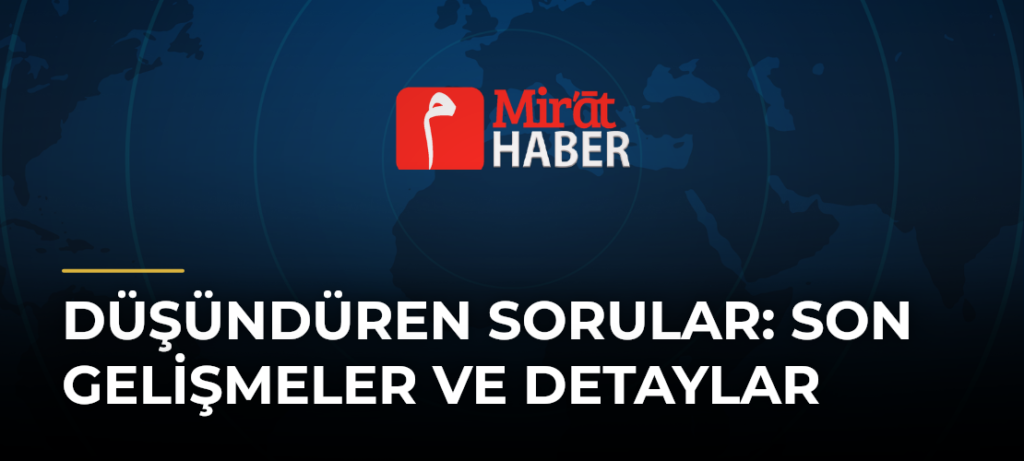 Düşündüren Sorular: Son Gelişmeler ve Detaylar