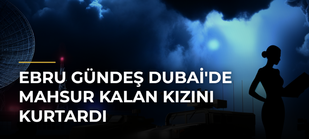 Ebru Gündeş Dubai’de Mahsur Kalan Kızını Kurtardı