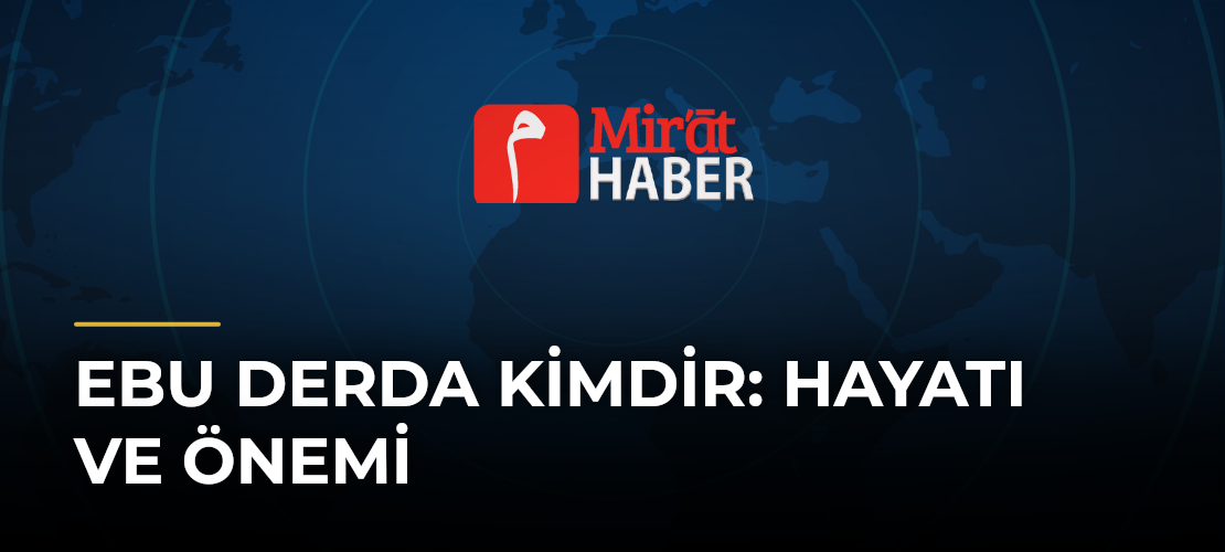 Ebu Derda Kimdir: Hayatı ve Önemi - Mirat Haber