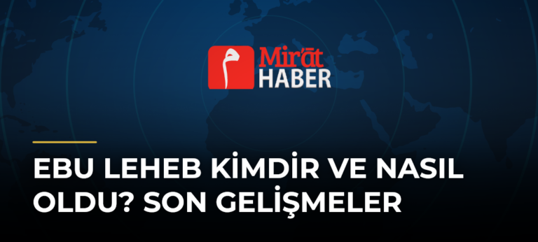 Ebu Leheb Kimdir ve Nasıl Oldu? Son Gelişmeler