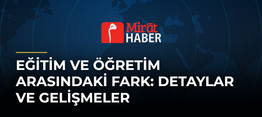 Eğitim ve Öğretim Arasındaki Fark: Detaylar ve Gelişmeler