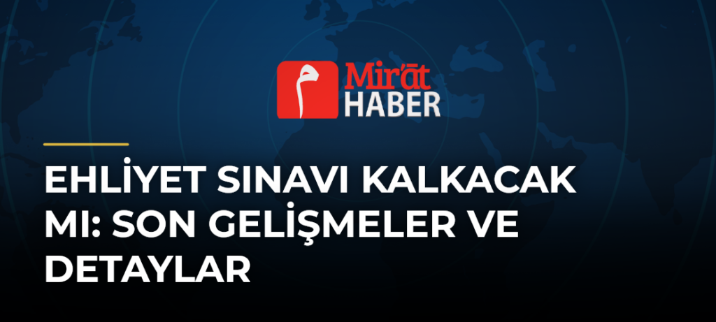Ehliyet Sınavı Kalkacak Mı: Son Gelişmeler ve Detaylar