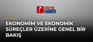 Ekonomim ve Ekonomik Süreçler Üzerine Genel Bir Bakış