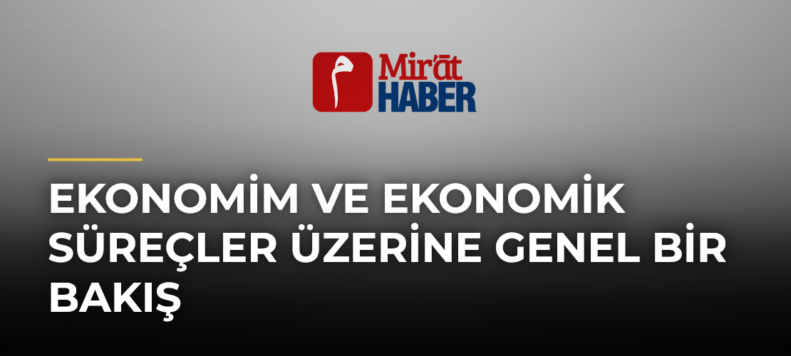 Ekonomim ve Ekonomik Süreçler Üzerine Genel Bir Bakış - Mirat Haber