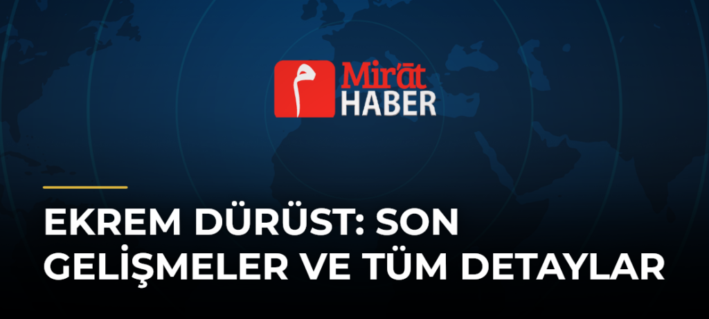 Ekrem Dürüst: Son Gelişmeler ve Tüm Detaylar