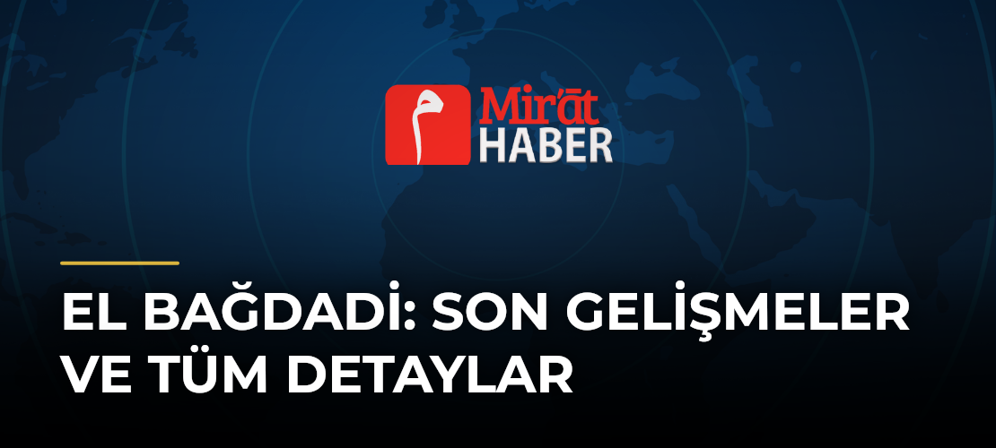 El Bağdadi: Son Gelişmeler ve Tüm Detaylar - Mirat Haber