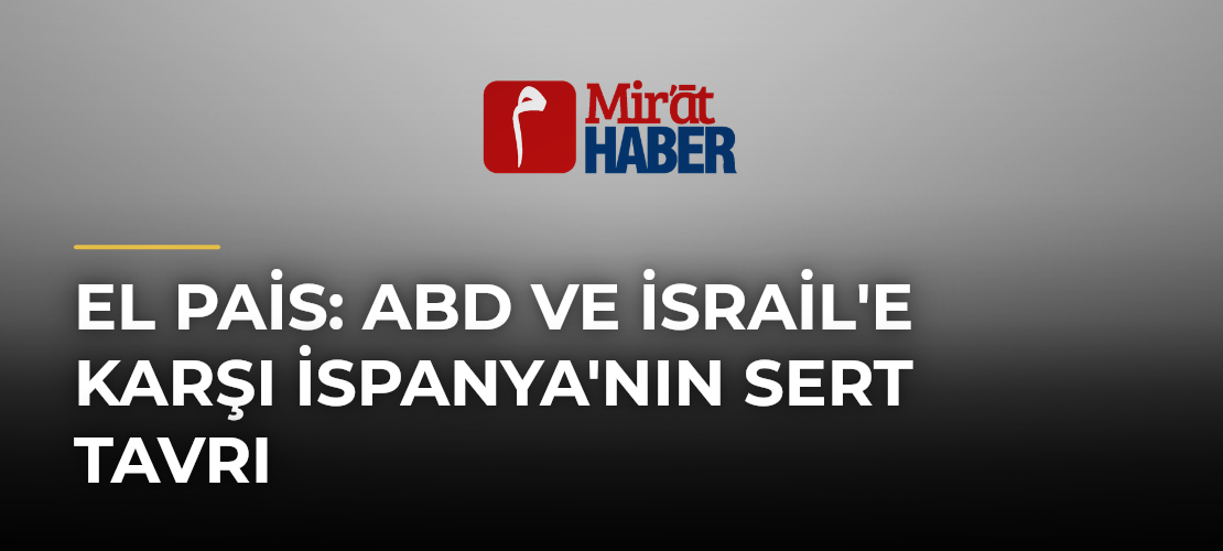 El Pais: ABD ve İsrail'e Karşı İspanya'nın Sert Tavrı