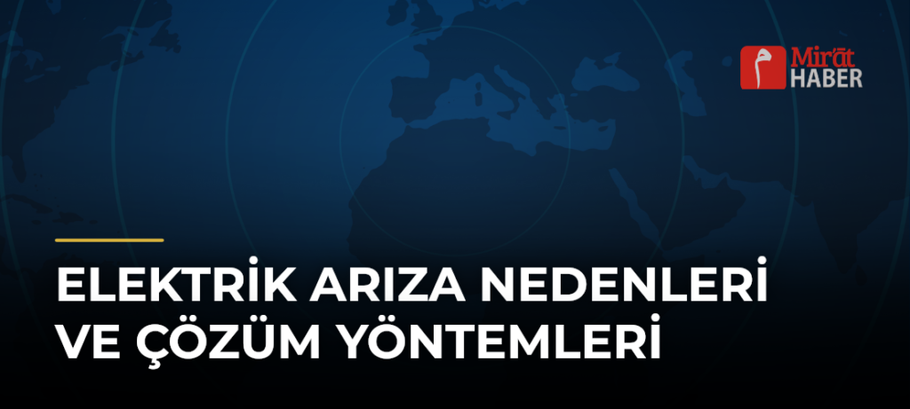 Elektrik Arıza Nedenleri ve Çözüm Yöntemleri