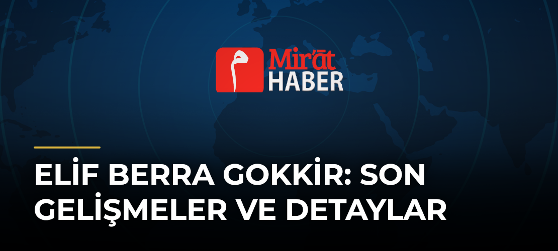 Elif Berra Gokkir: Son Gelişmeler ve Detaylar - Mirat Haber