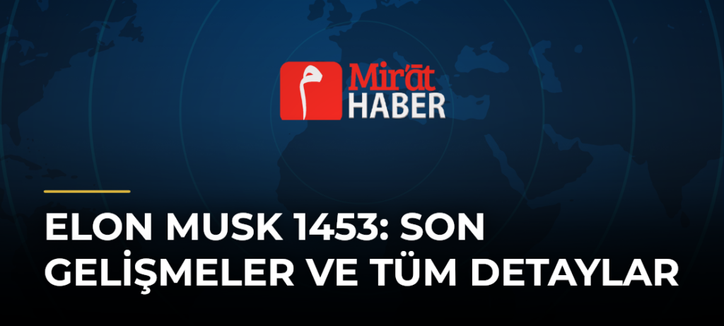 Elon Musk 1453: Son Gelişmeler ve Tüm Detaylar