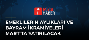 Emeklilerin Aylıkları ve Bayram İkramiyeleri Mart’ta Yatırılacak