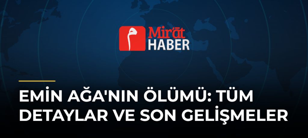 Emin Ağa’nın Ölümü: Tüm Detaylar ve Son Gelişmeler
