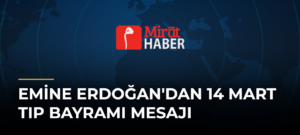 Emine Erdoğan’dan 14 Mart Tıp Bayramı Mesajı