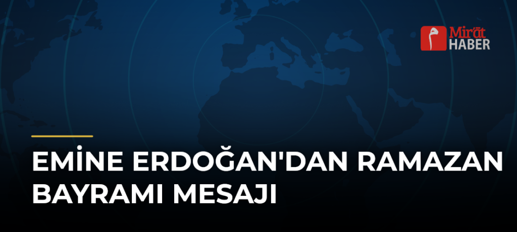 Emine Erdoğan’dan Ramazan Bayramı Mesajı