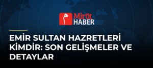 Emir Sultan Hazretleri Kimdir: Son Gelişmeler ve Detaylar