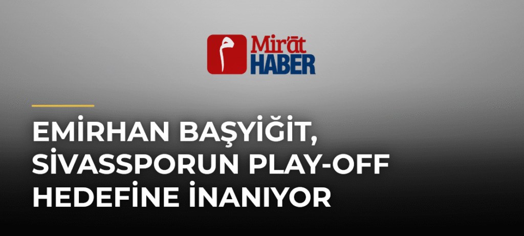 Emirhan Başyiğit, Sivassporun Play-off Hedefine İnanıyor