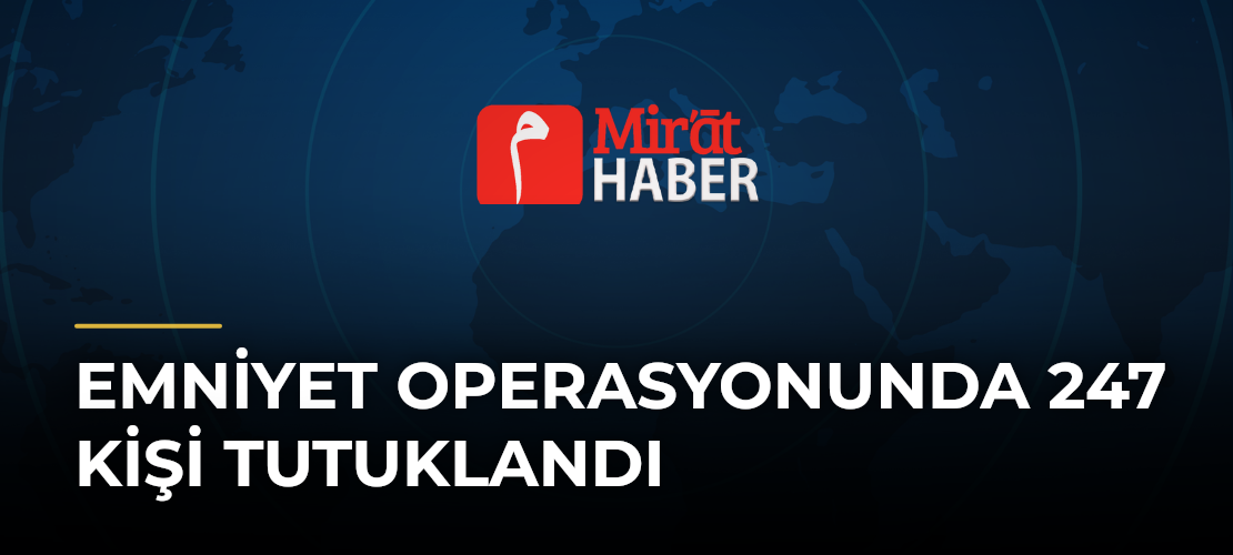 Emniyet Operasyonunda 247 Kişi Tutuklandı