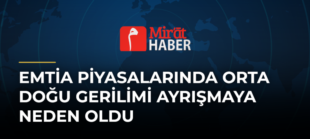 Emtia Piyasalarında Orta Doğu Gerilimi Ayrışmaya Neden Oldu