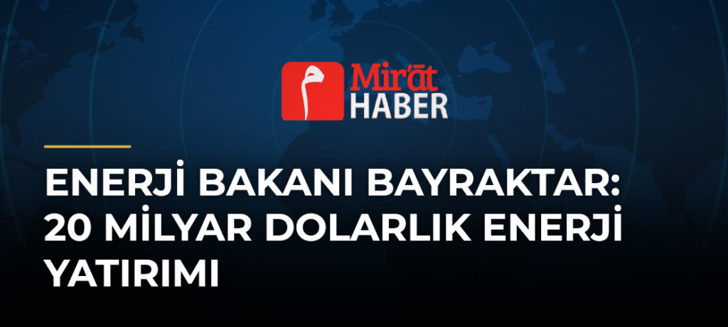 Enerji Bakanı Bayraktar: 20 Milyar Dolarlık Enerji Yatırımı