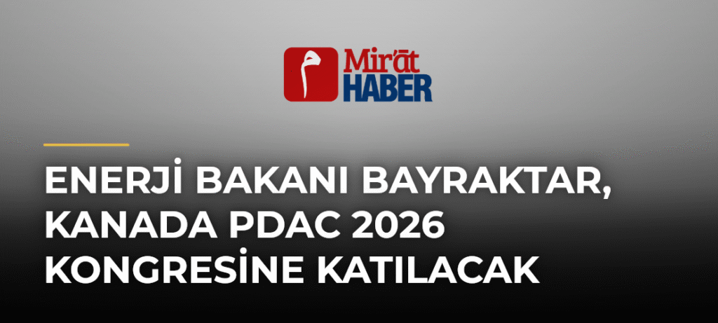 Enerji Bakanı Bayraktar, Kanada PDAC 2026 Kongresine Katılacak