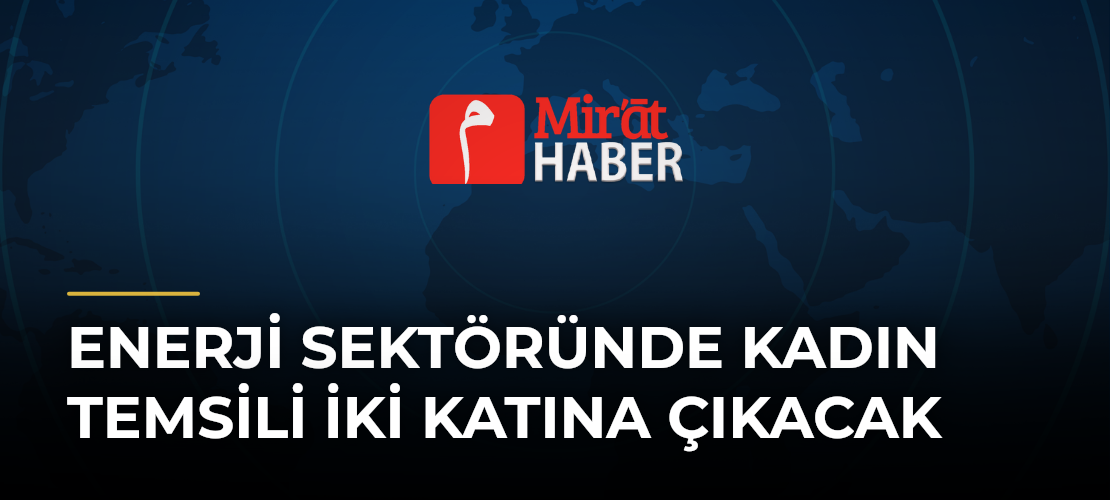 Enerji Sektöründe Kadın Temsili İki Katına Çıkacak
