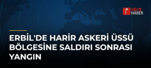 Erbil’de Harir Askeri Üssü Bölgesine Saldırı Sonrası Yangın