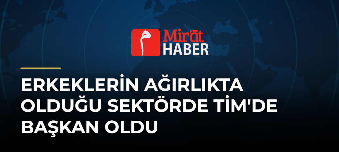 Erkeklerin Ağırlıkta Olduğu Sektörde TİM'de Başkan Oldu