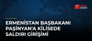 Ermenistan Başbakanı Paşinyan’a Kilisede Saldırı Girişimi