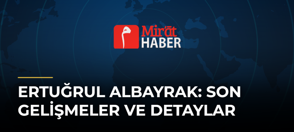 Ertuğrul Albayrak: Son Gelişmeler ve Detaylar