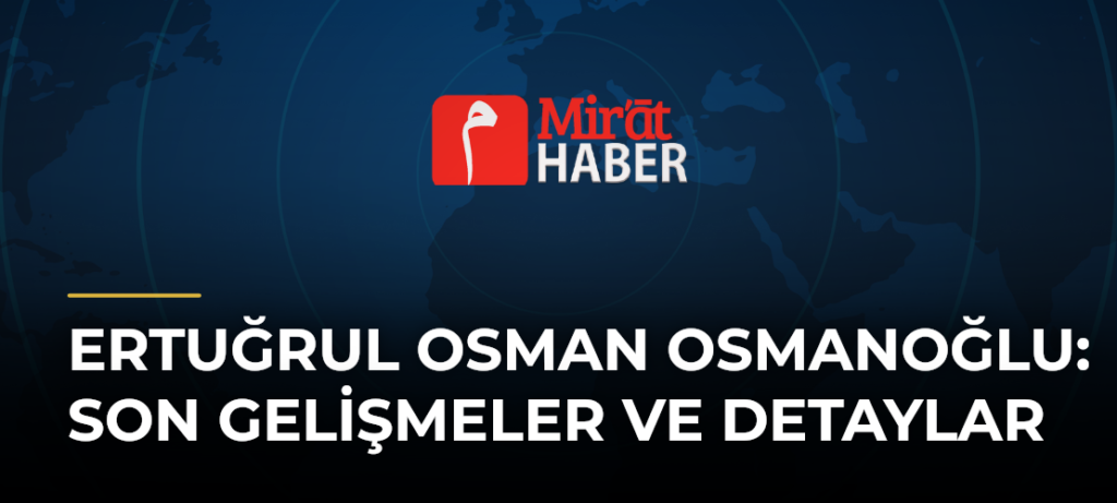 Ertuğrul Osman Osmanoğlu: Son Gelişmeler ve Detaylar