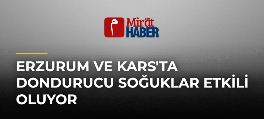 Erzurum ve Kars’ta Dondurucu Soğuklar Etkili Oluyor