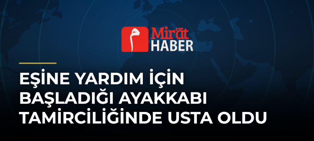 Eşine Yardım İçin Başladığı Ayakkabı Tamirciliğinde Usta Oldu