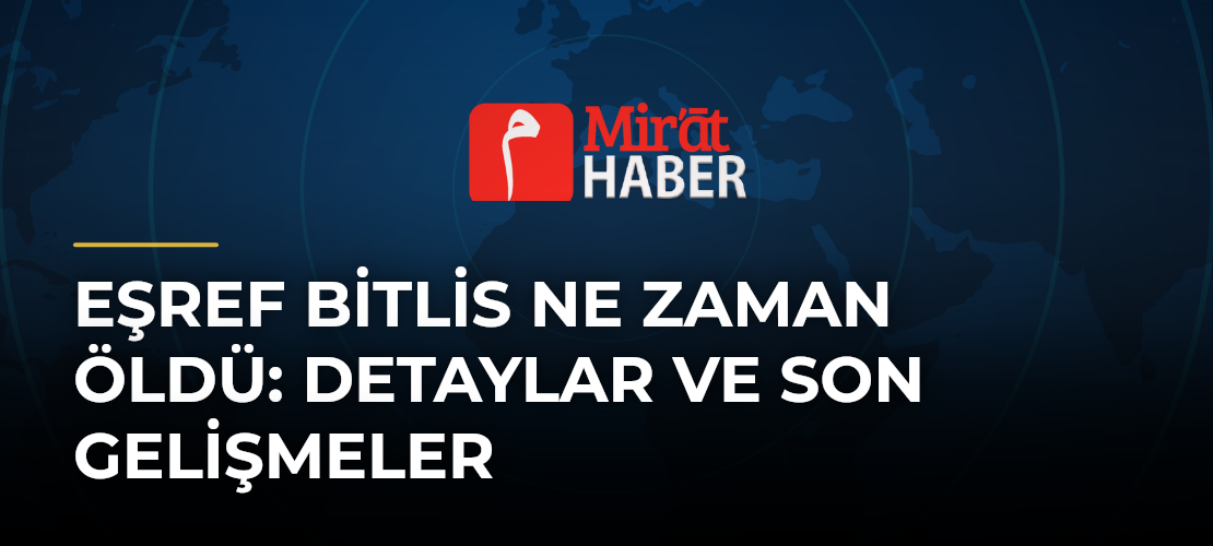 Eşref Bitlis Ne Zaman Öldü: Detaylar ve Son Gelişmeler