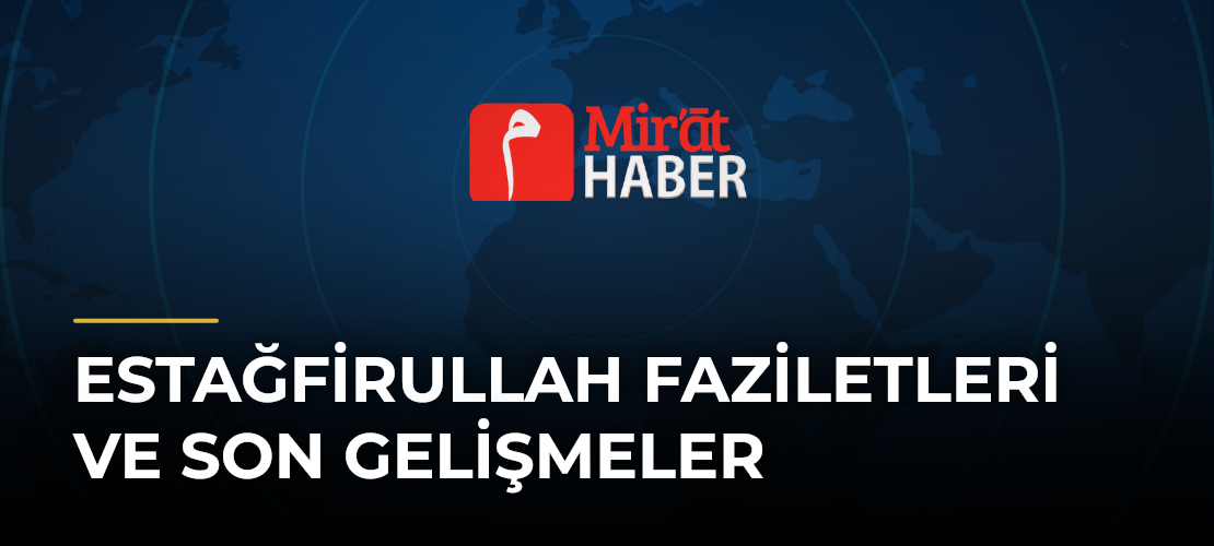 Estağfirullah Faziletleri ve Son Gelişmeler