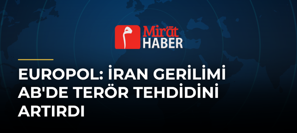 Europol: İran Gerilimi AB’de Terör Tehdidini Artırdı