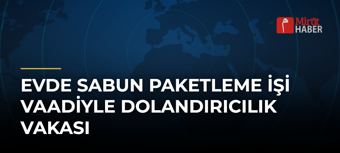 Evde Sabun Paketleme İşi Vaadiyle Dolandırıcılık Vakası