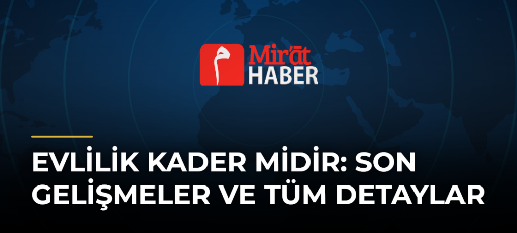 Evlilik Kader Midir: Son Gelişmeler ve Tüm Detaylar