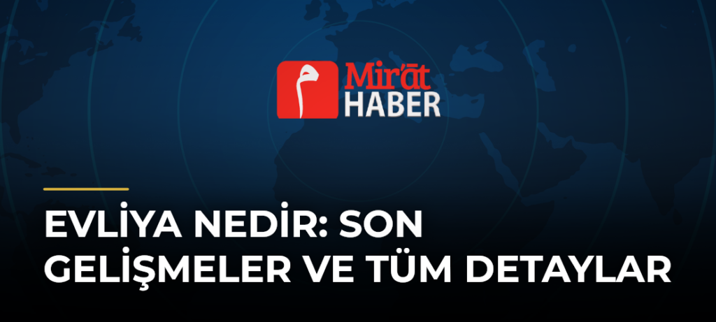 Evliya Nedir: Son Gelişmeler ve Tüm Detaylar