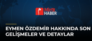 Eymen Özdemir Hakkında Son Gelişmeler ve Detaylar