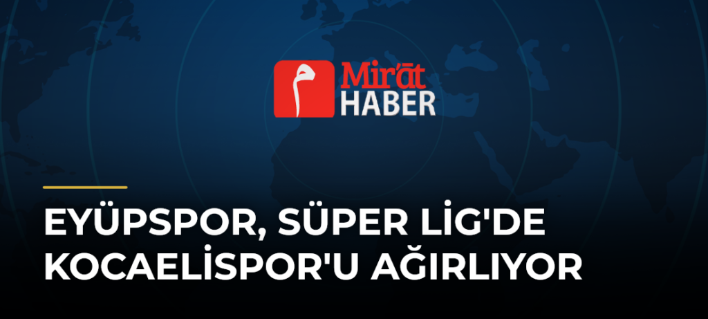 Eyüpspor, Süper Lig’de Kocaelispor’u Ağırlıyor