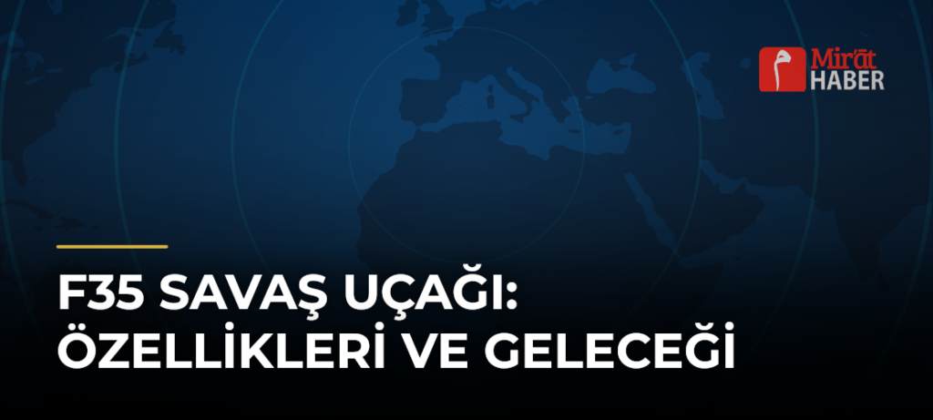 F35 Savaş Uçağı: Özellikleri ve Geleceği